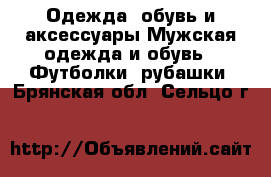 Одежда, обувь и аксессуары Мужская одежда и обувь - Футболки, рубашки. Брянская обл.,Сельцо г.